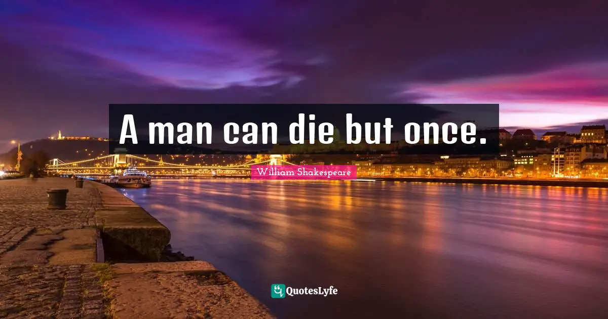 A man can die but once.