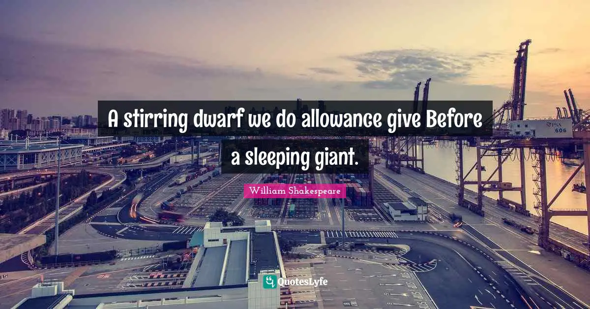 Stirring Quotes: "A stirring dwarf we do allowance give Before a sleeping giant."