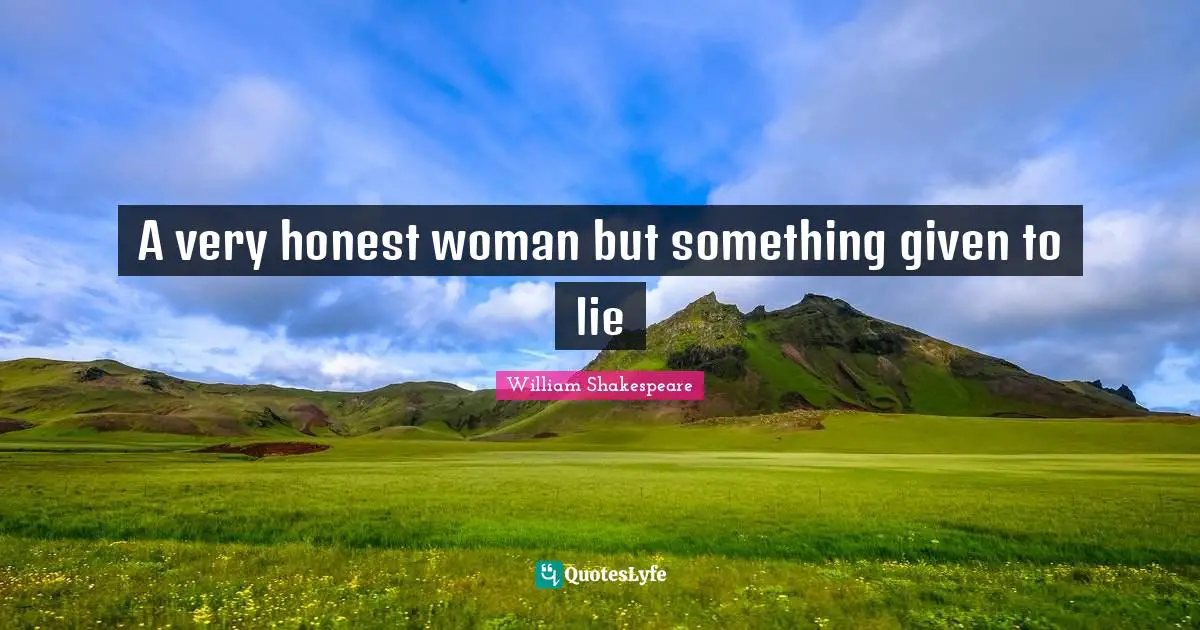 A very honest woman but something given to lie