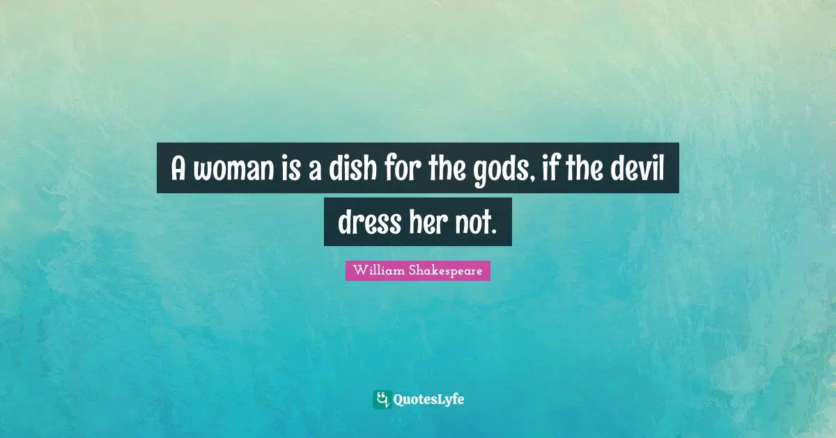 A woman is a dish for the gods, if the devil dress her not.