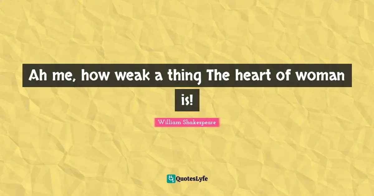 Ah me, how weak a thing The heart of woman is!