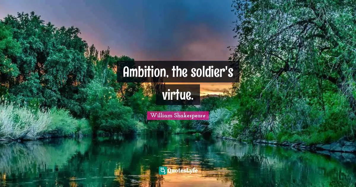Ambition, the soldier's virtue.