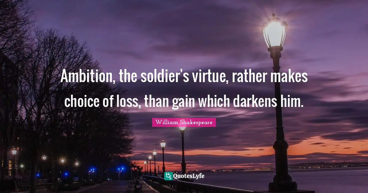 Ambition, the soldier's virtue, rather makes choice of loss, than gain which darkens him.