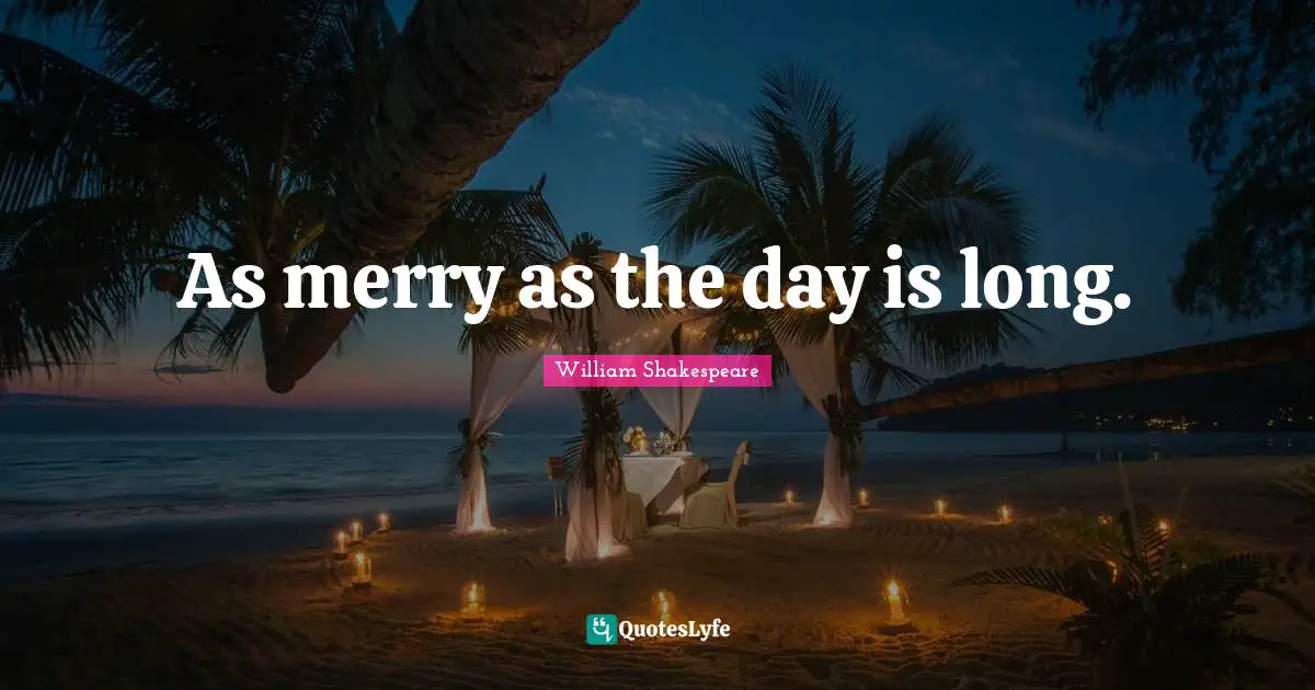 As merry as the day is long.