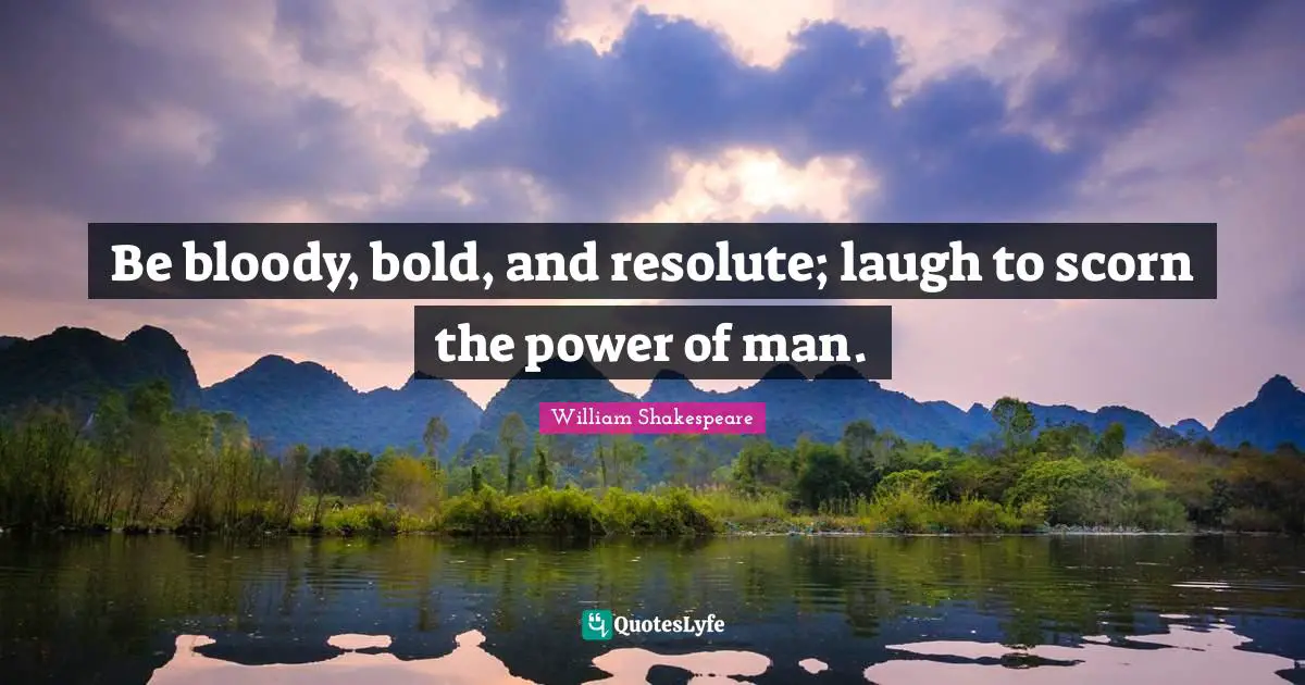 Be bloody, bold, and resolute; laugh to scorn the power of man.