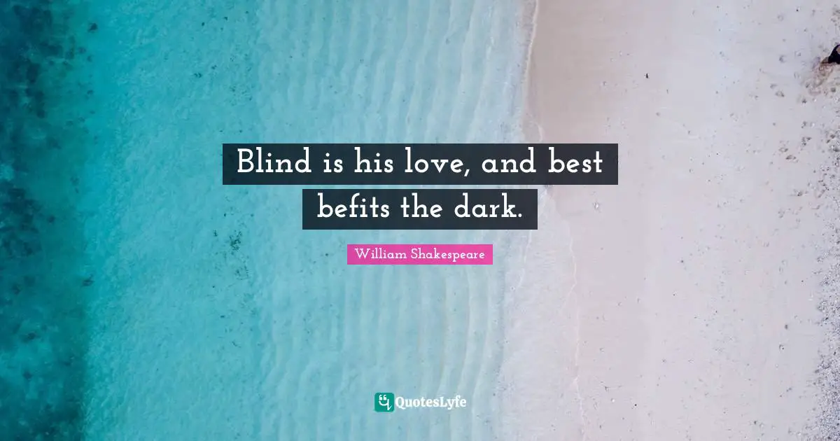 Blind is his love, and best befits the dark.