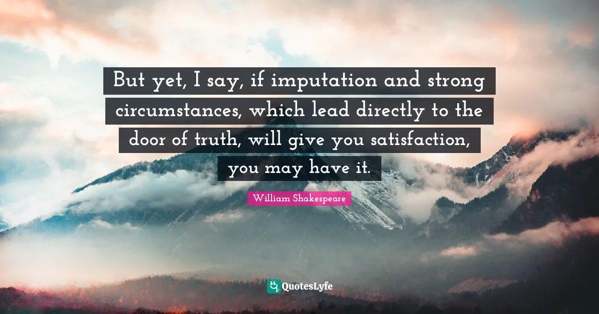 But yet, I say, if imputation and strong circumstances, which lead directly to the door of truth, will give you satisfaction, you may have it.