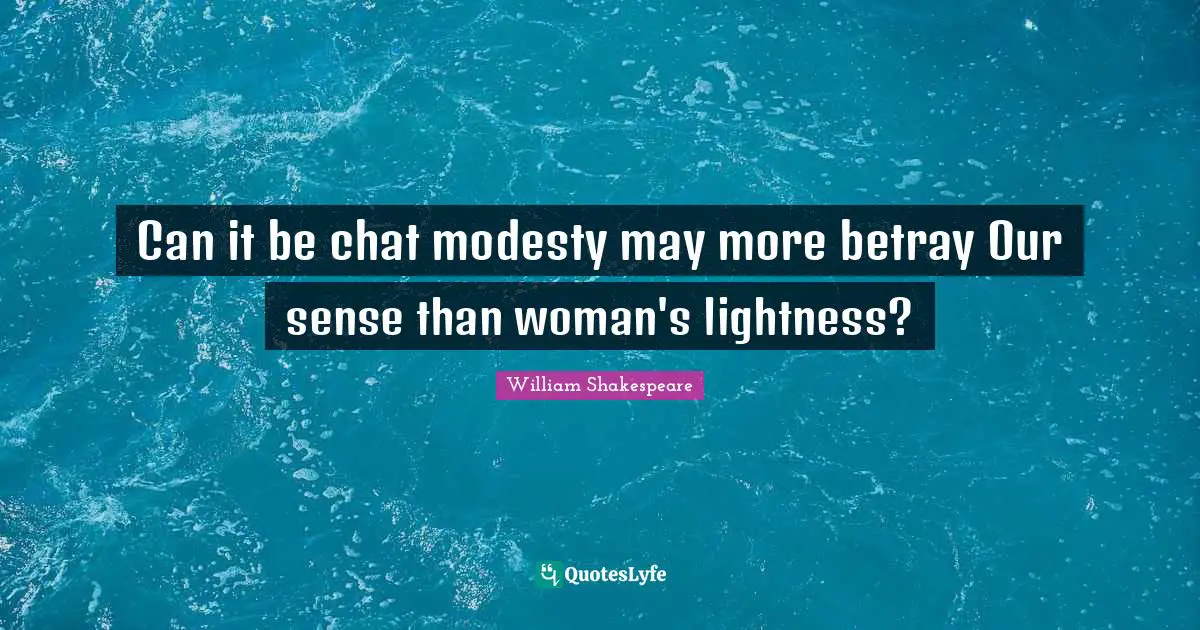 Can it be chat modesty may more betray Our sense than woman's lightness?