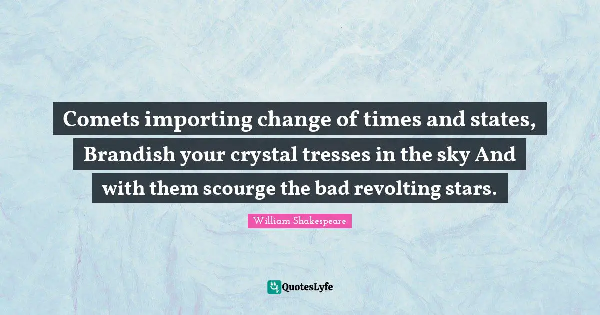 Tresses Quotes: "Comets importing change of times and states, Brandish your crystal tresses in the sky And with them scourge the bad revolting stars."