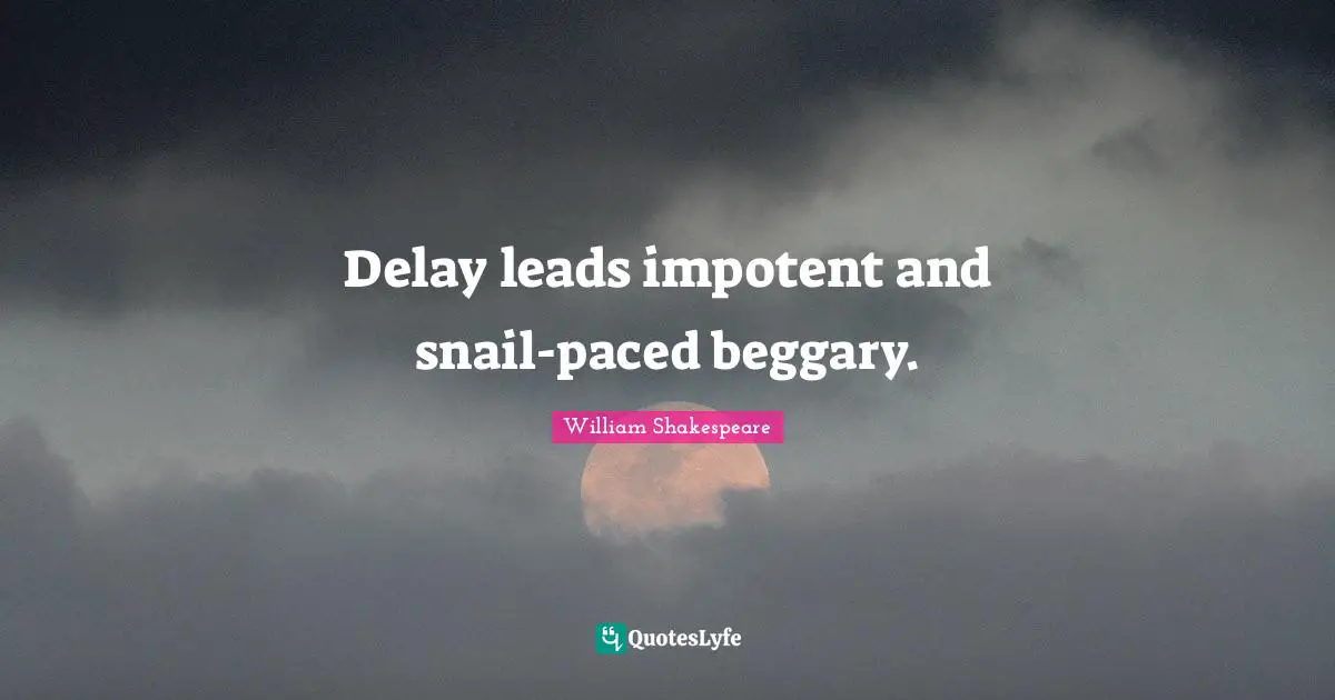 Snail Quotes: "Delay leads impotent and snail-paced beggary."