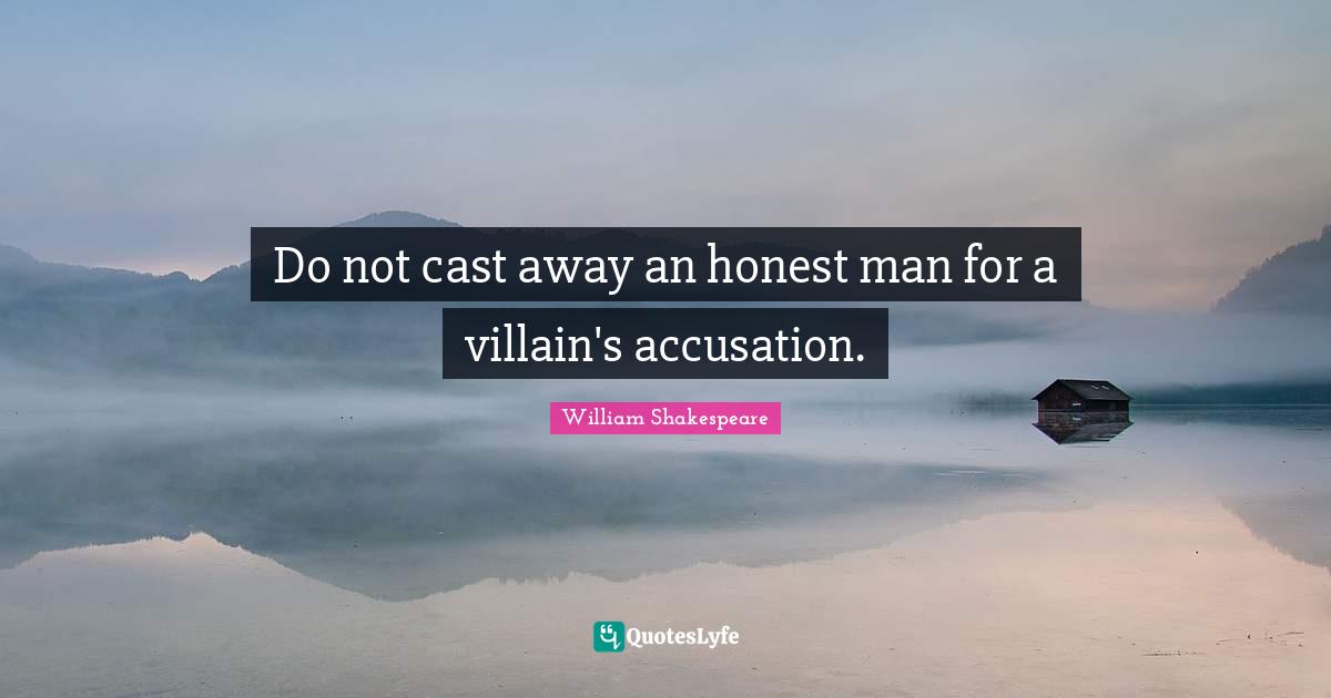 Do not cast away an honest man for a villain's accusation.... Quote by
