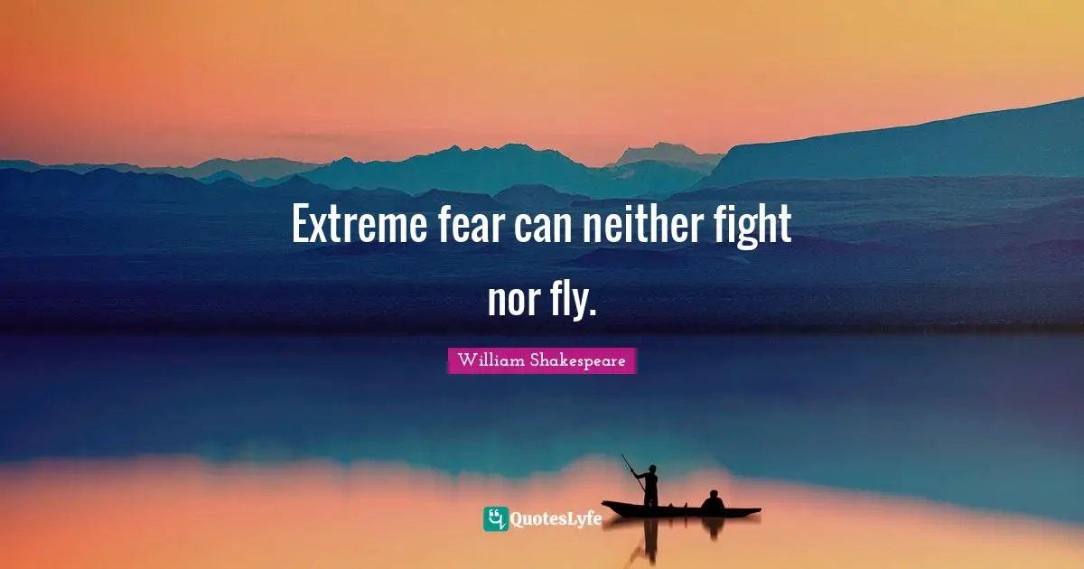 Extreme fear can neither fight nor fly.
