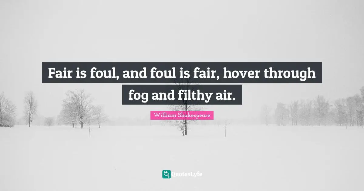 William Shakespeare Quotes: "Fair is foul, and foul is fair, hover through fog and filthy air."
