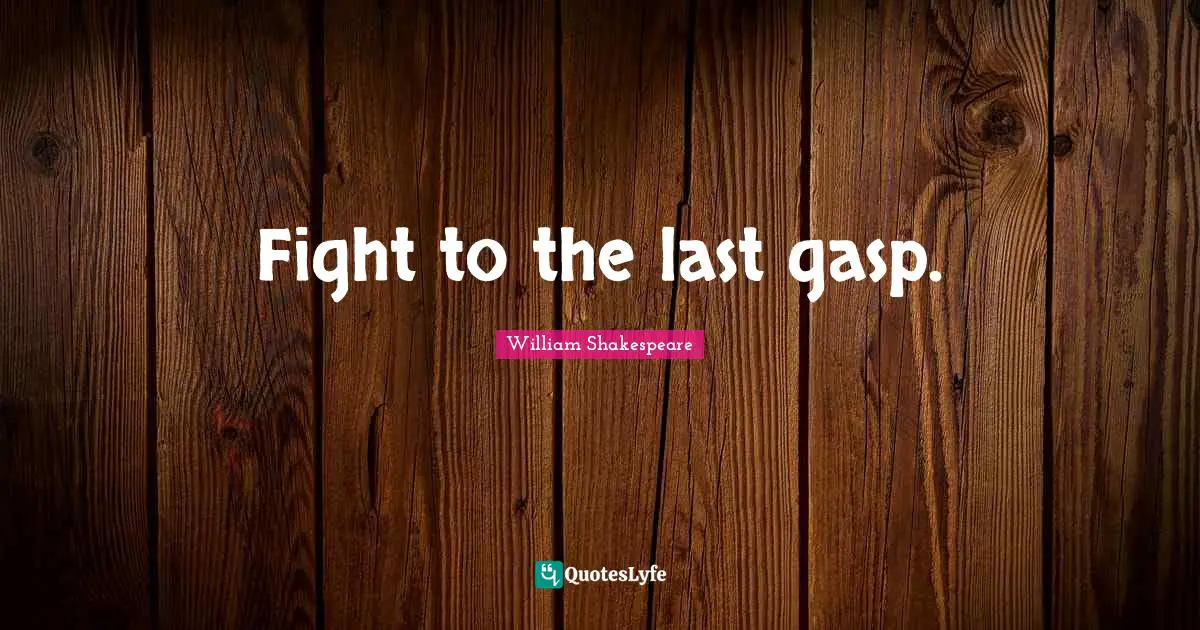 Fight to the last gasp.