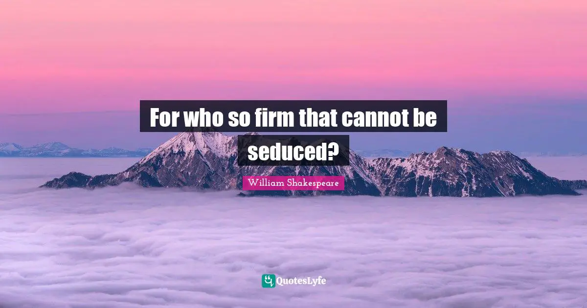 For who so firm that cannot be seduced?