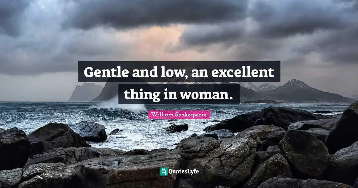 Gentle and low, an excellent thing in woman.