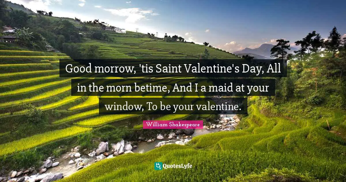 Good morrow, 'tis Saint Valentine's Day, All in the morn betime, And I a maid at your window, To be your valentine.