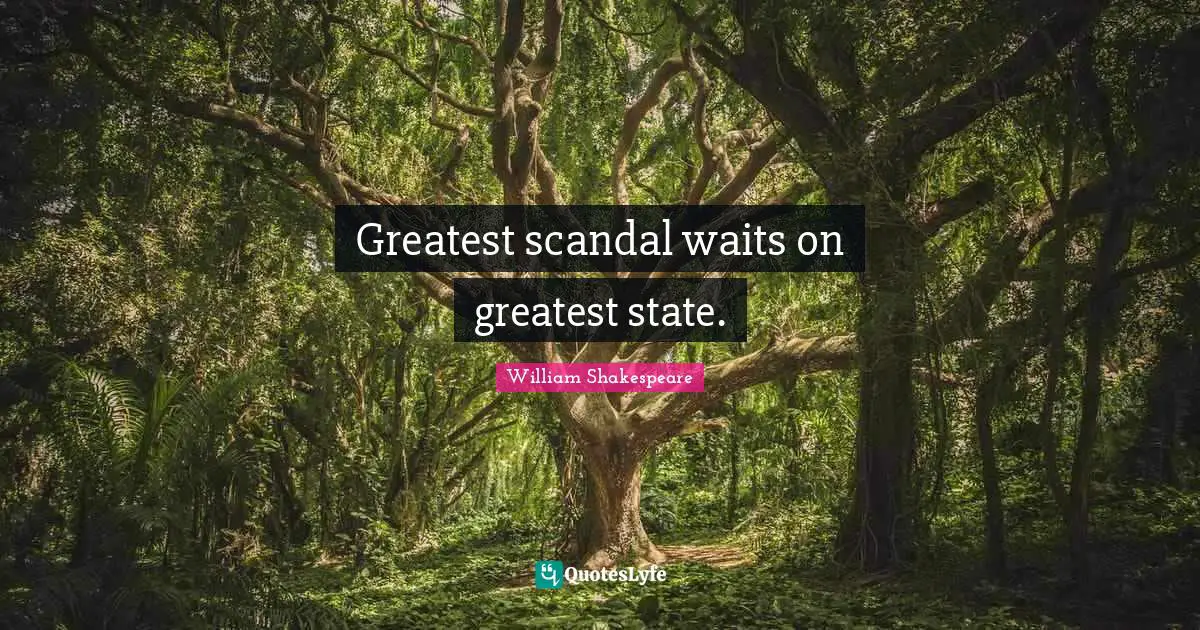 Greatest scandal waits on greatest state.