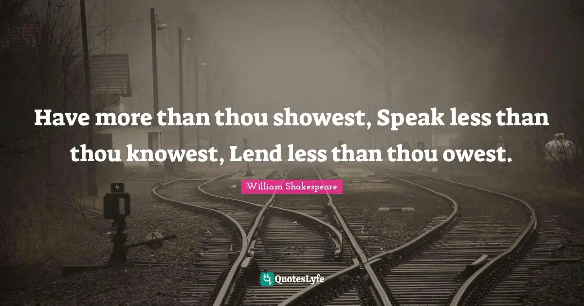 Less Quotes: "Have more than thou showest, Speak less than thou knowest, Lend less than thou owest."