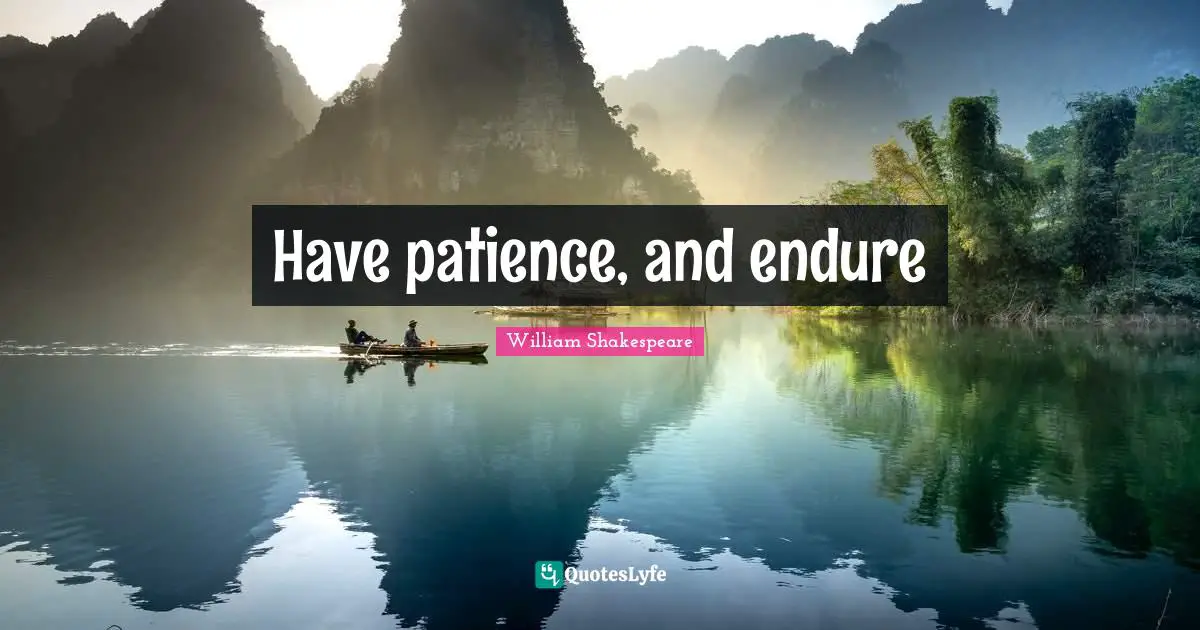 Have patience, and endure