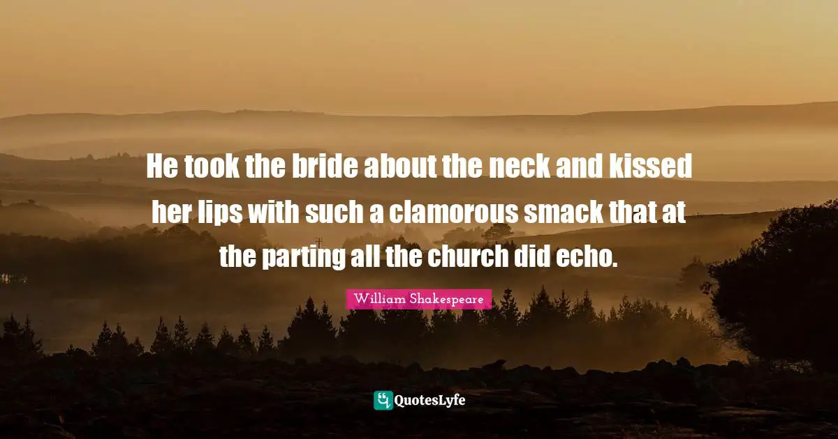 Smack Quotes: "He took the bride about the neck and kissed her lips with such a clamorous smack that at the parting all the church did echo."