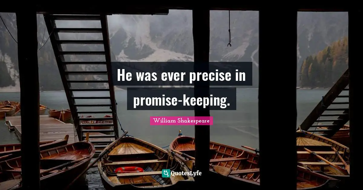 He was ever precise in promise-keeping.