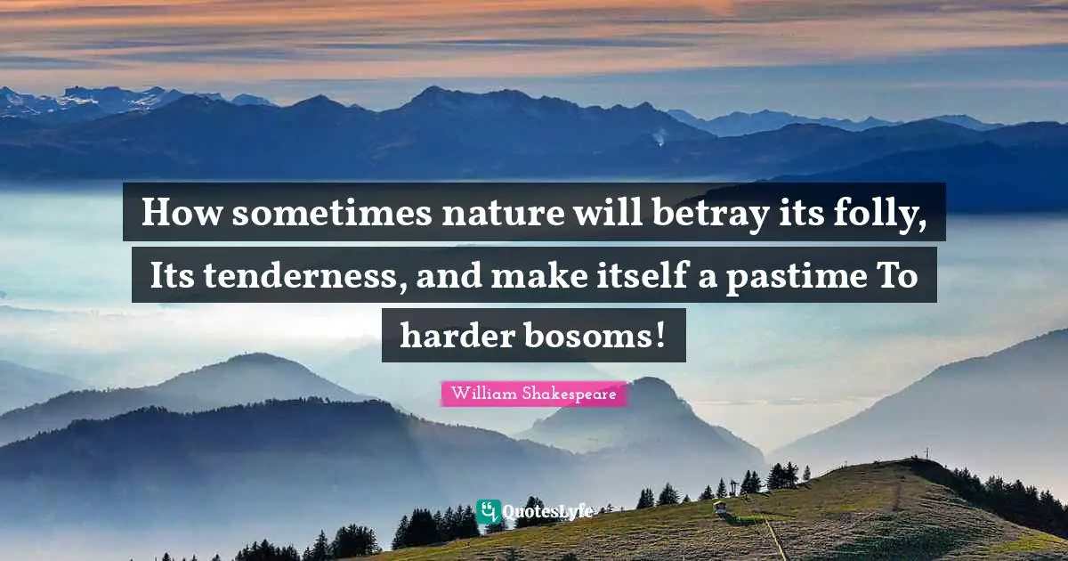 Pastime Quotes: "How sometimes nature will betray its folly, Its tenderness, and make itself a pastime To harder bosoms!"