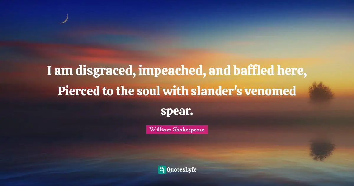 Baffled Quotes: "I am disgraced, impeached, and baffled here, Pierced to the soul with slander's venomed spear."