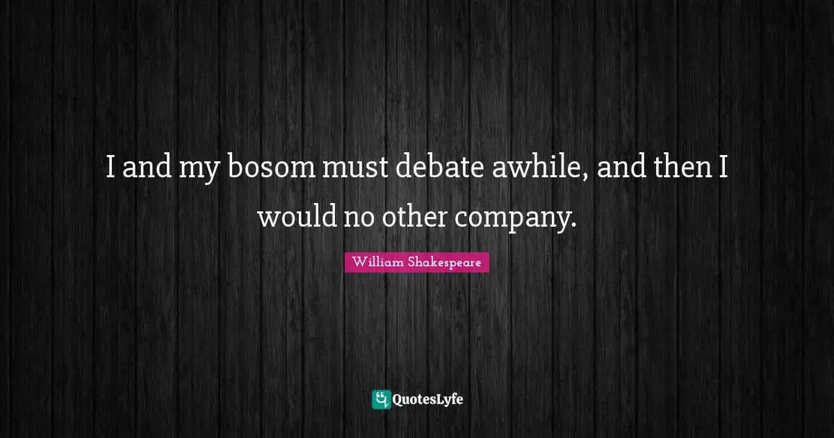 I and my bosom must debate awhile, and then I would no other company.