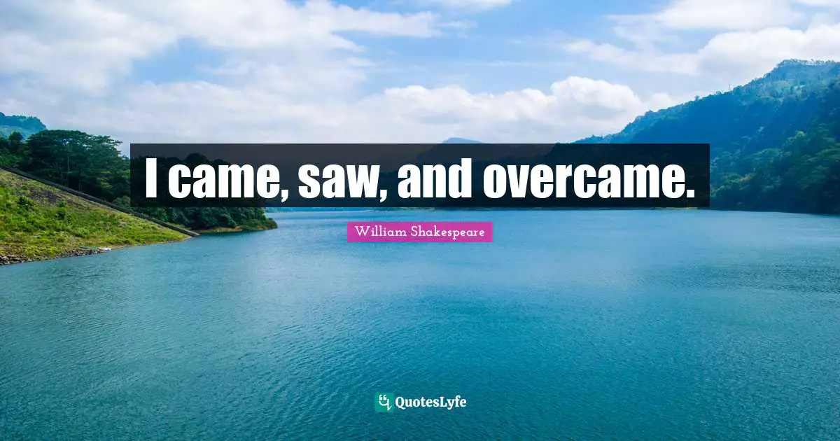 I came, saw, and overcame.