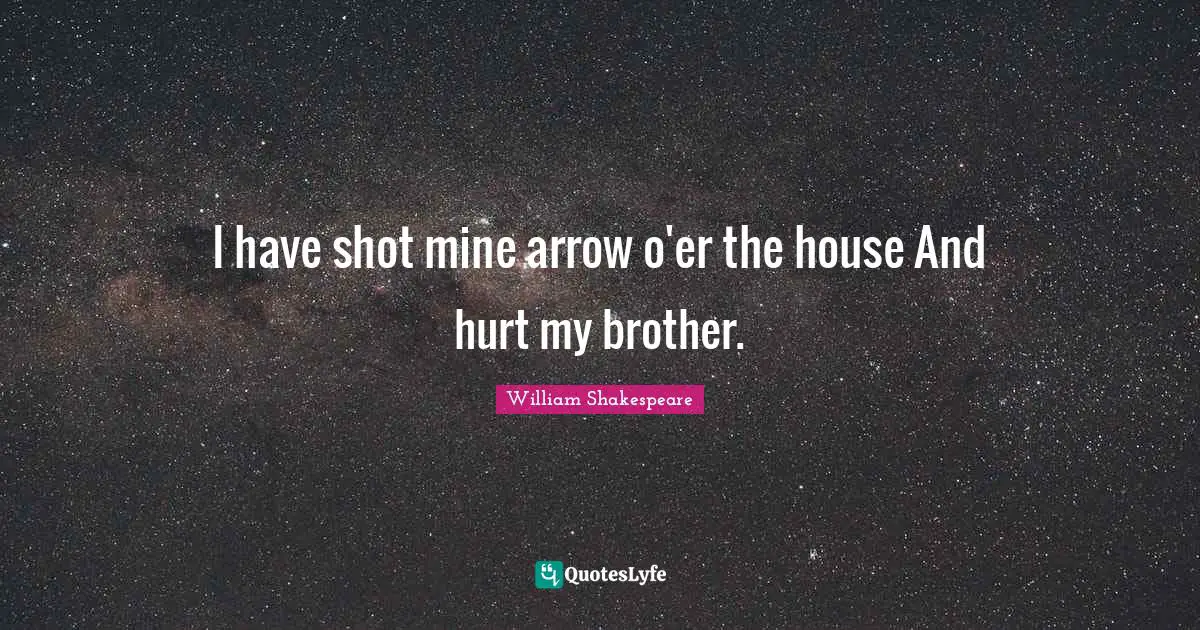 I have shot mine arrow o'er the house And hurt my brother.