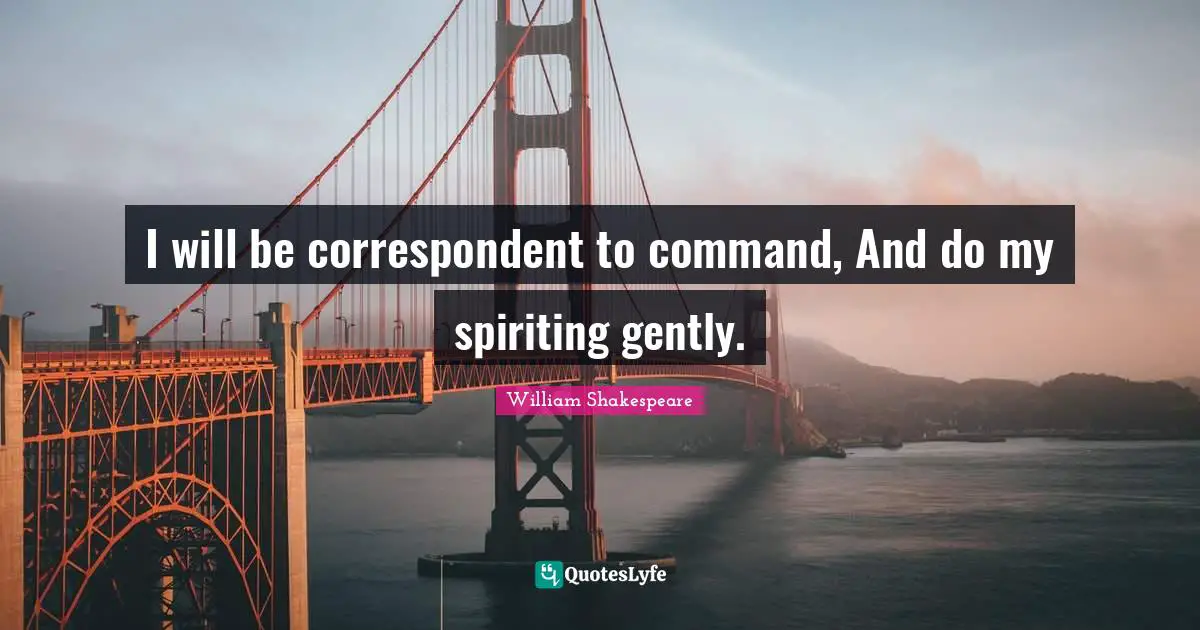 Tempest Quotes: "I will be correspondent to command, And do my spiriting gently."