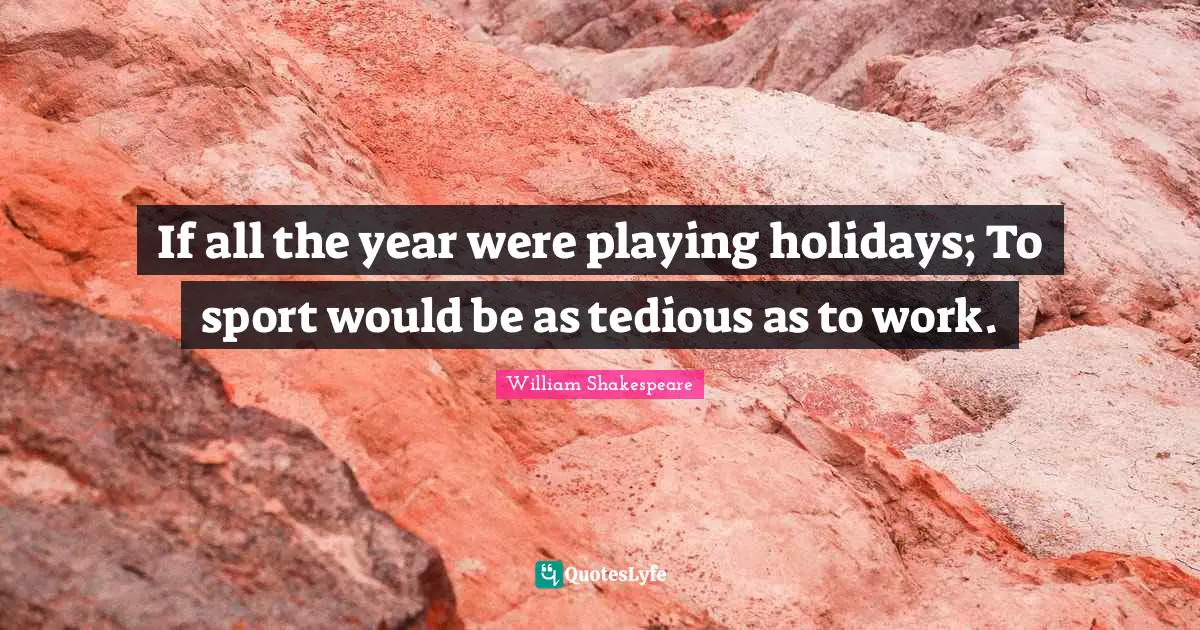 Holiday Quotes: "If all the year were playing holidays; To sport would be as tedious as to work."