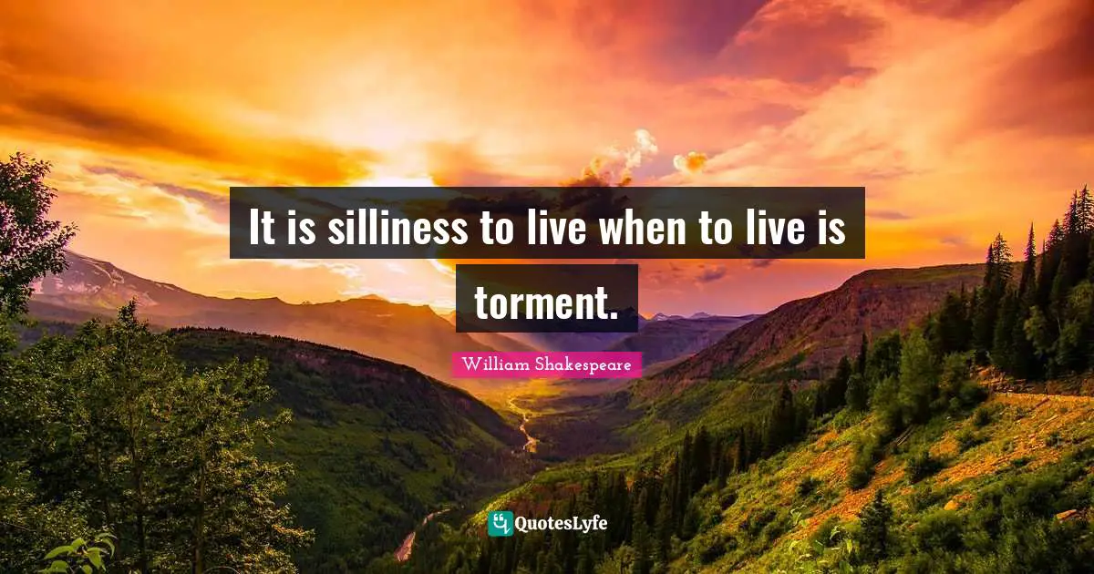 Suicidal Quotes: "It is silliness to live when to live is torment."