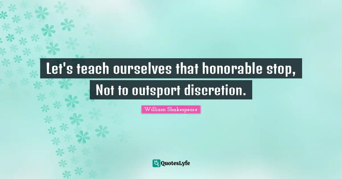 Let's teach ourselves that honorable stop, Not to outsport discretion.