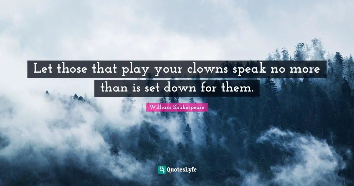 Let those that play your clowns speak no more than is set down for them.
