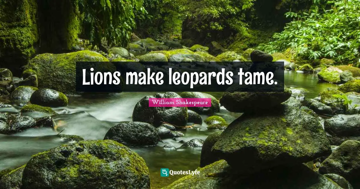 Leopards Quotes: "Lions make leopards tame."