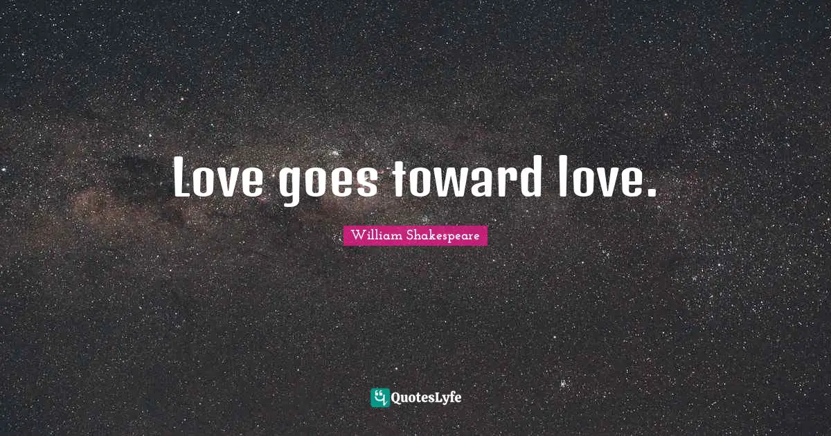 Love goes toward love.