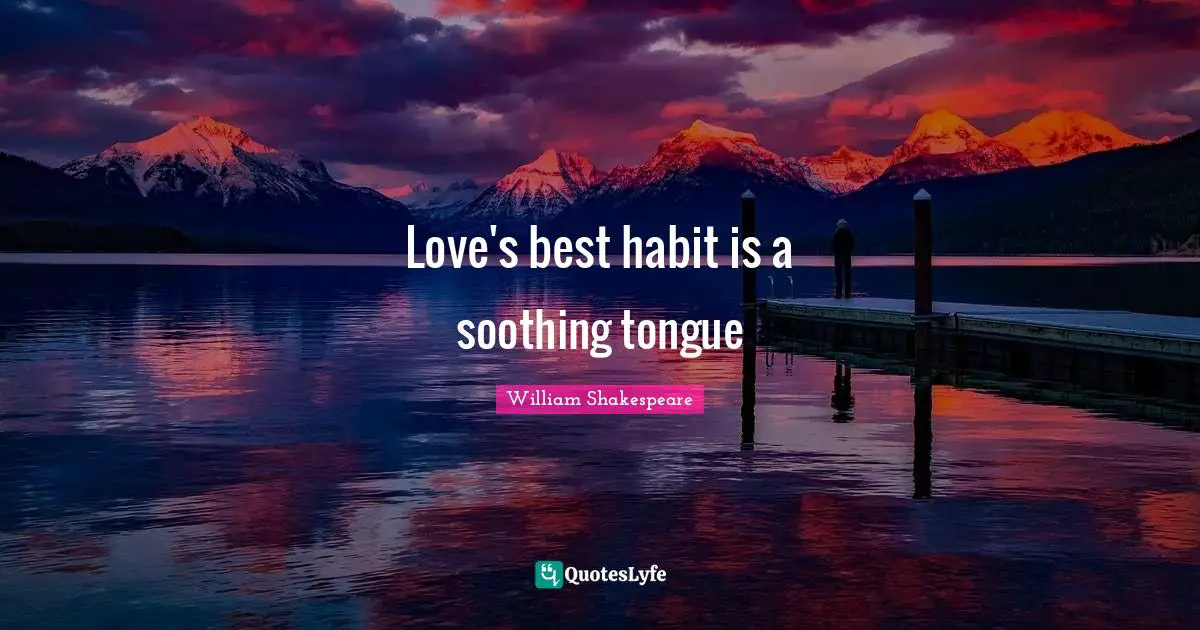 Love's best habit is a soothing tongue