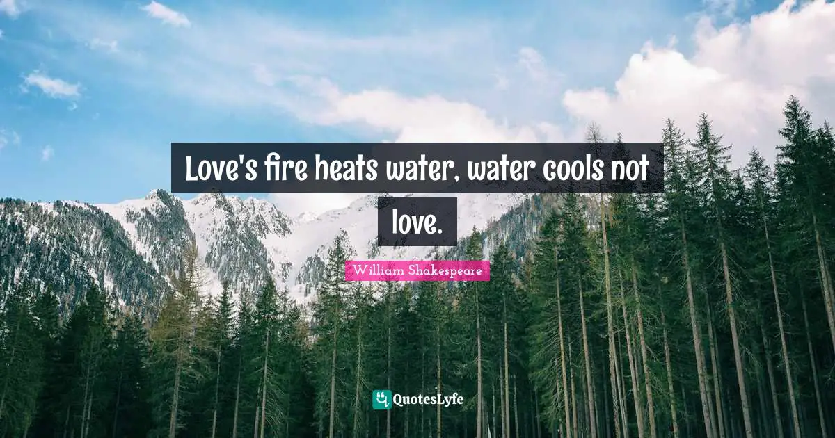 Love's fire heats water, water cools not love.
