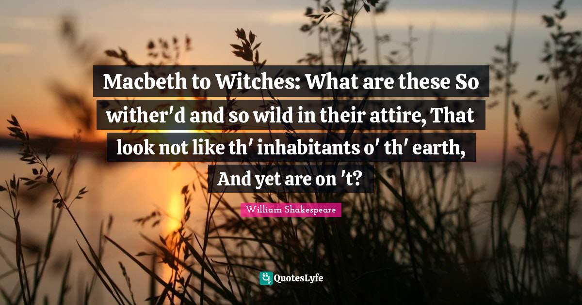 Macbeth to Witches What are these So wither'd and so wild in their at