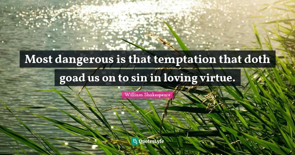 Most dangerous is that temptation that doth goad us on to sin in loving virtue.