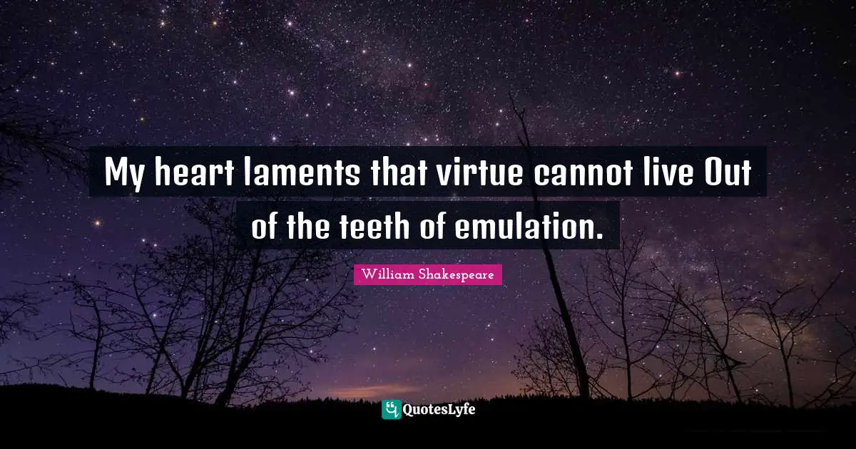 My heart laments that virtue cannot live Out of the teeth of emulation.