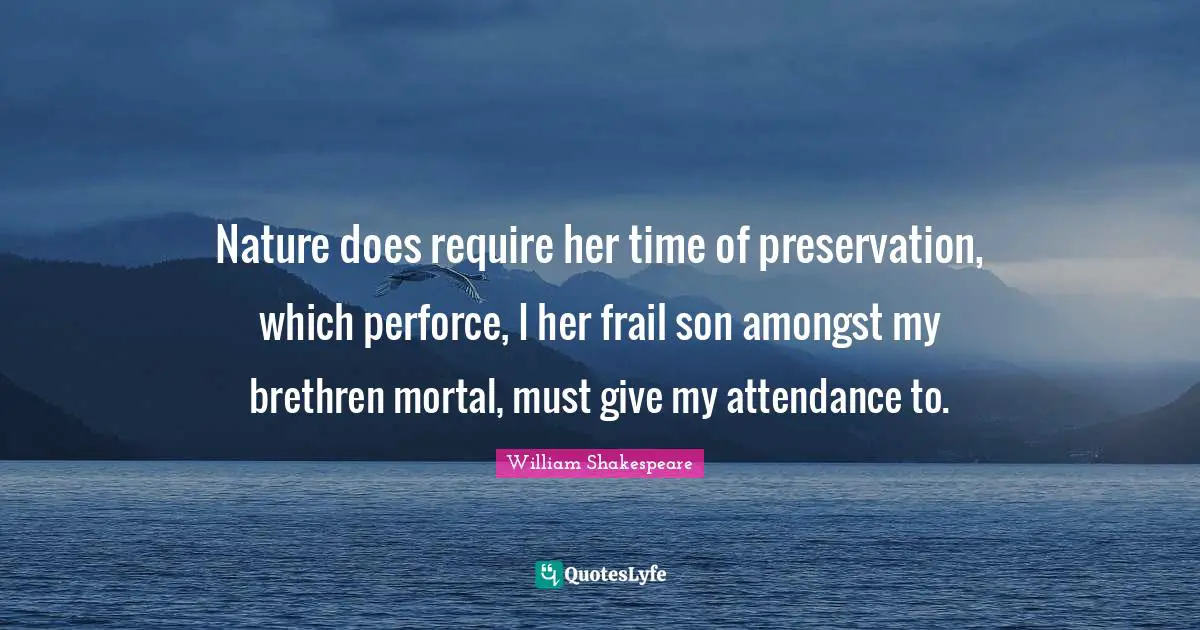 Brethren Quotes: "Nature does require her time of preservation, which perforce, I her frail son amongst my brethren mortal, must give my attendance to."