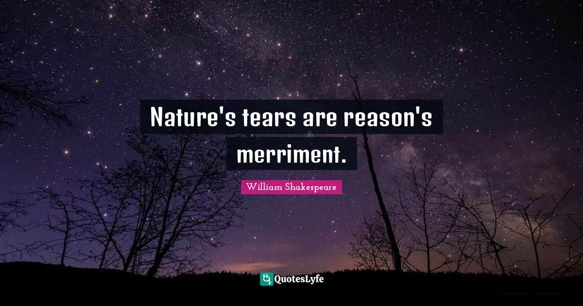 Nature's tears are reason's merriment.