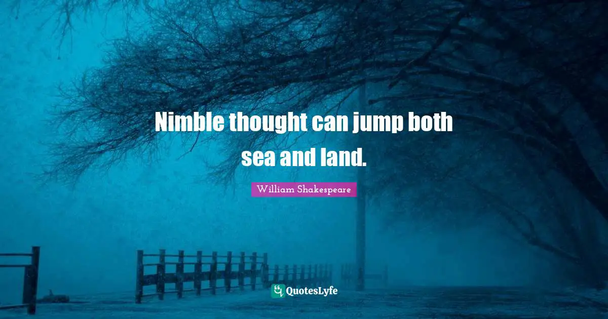 Nimble thought can jump both sea and land.