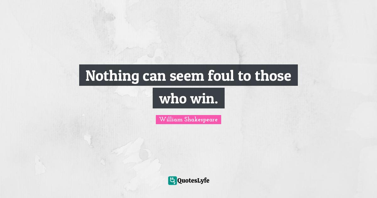 Nothing can seem foul to those who win.