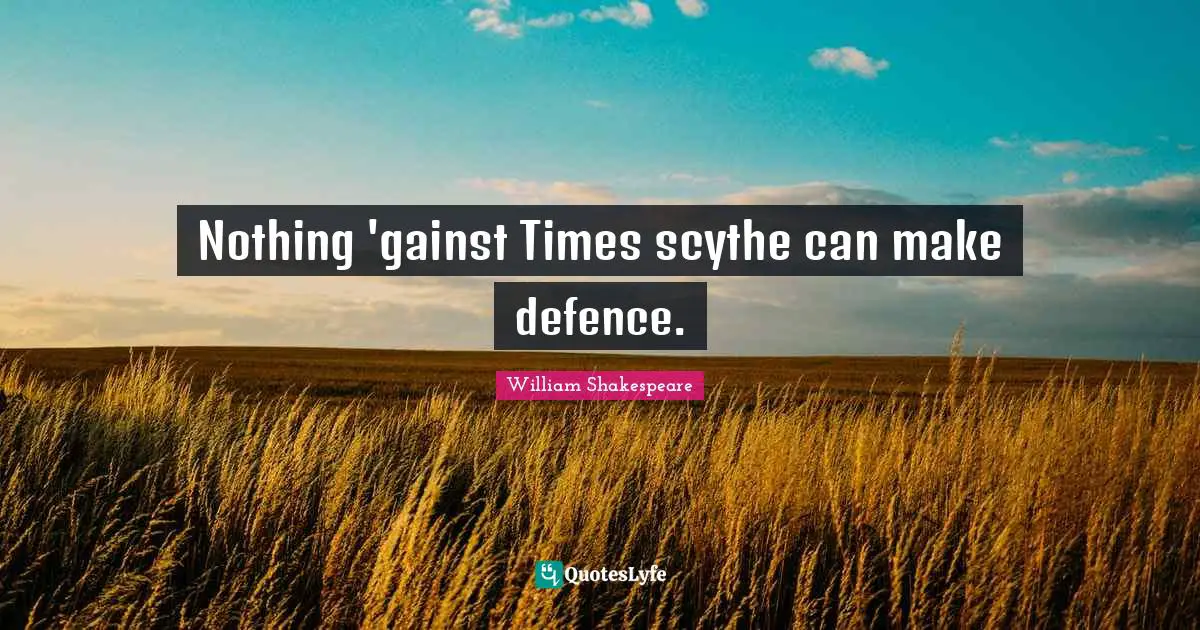 Nothing 'gainst Times scythe can make defence.