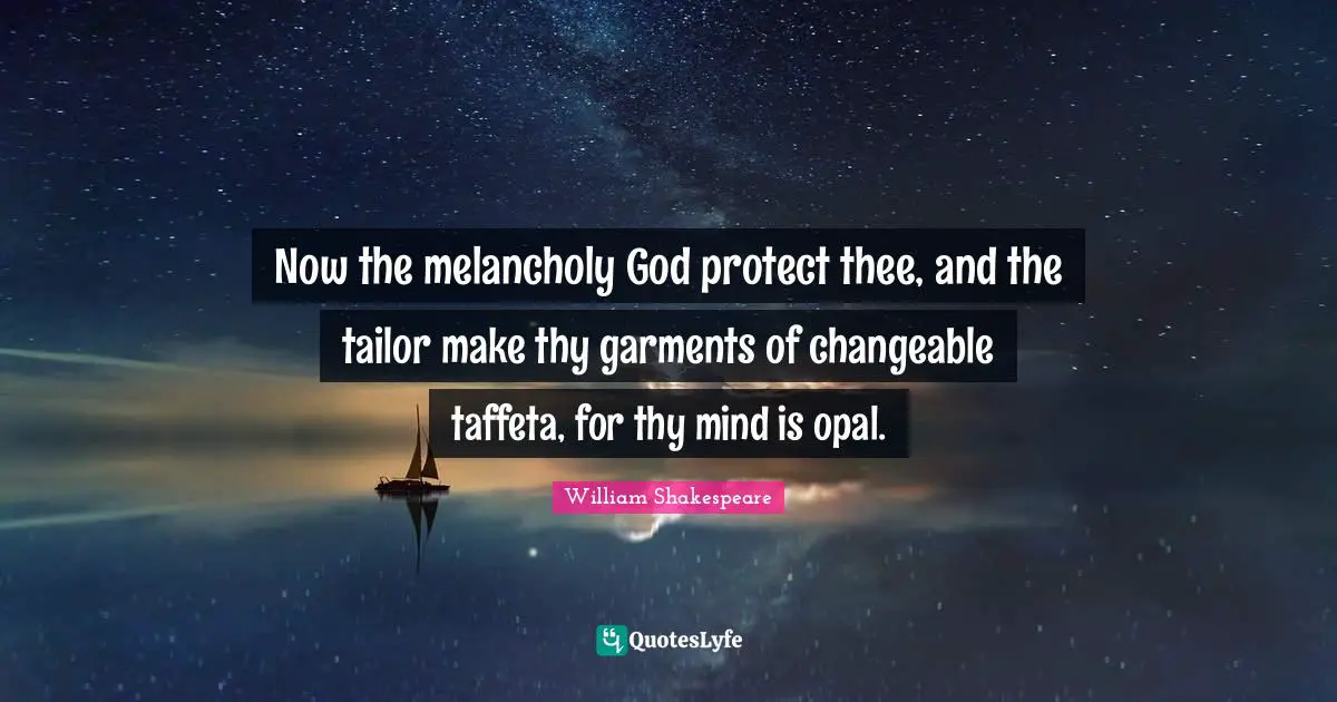 Melancholy Quotes: "Now the melancholy God protect thee, and the tailor make thy garments of changeable taffeta, for thy mind is opal."