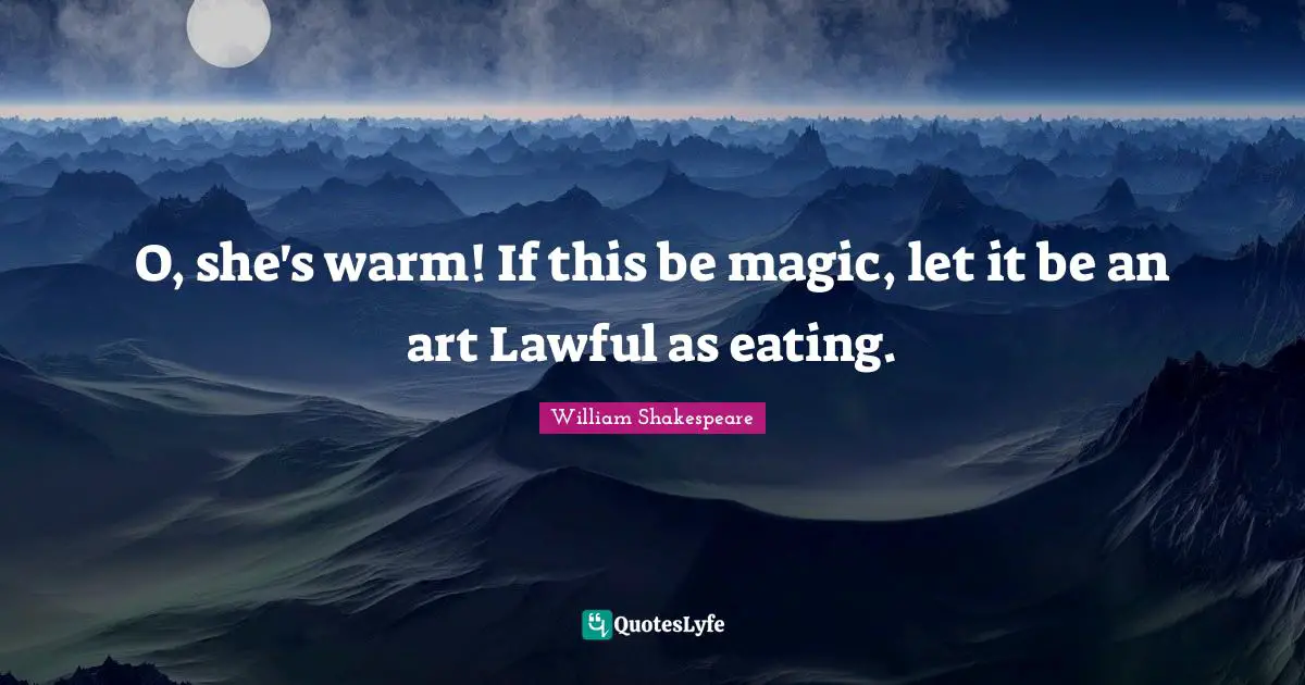 O, she's warm! If this be magic, let it be an art Lawful as eating.